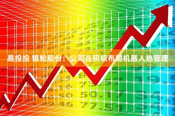 易投投 银轮股份：公司在积极布局机器人热管理