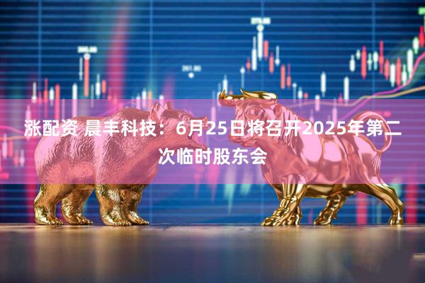 涨配资 晨丰科技：6月25日将召开2025年第二次临时股东会
