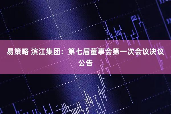 易策略 滨江集团：第七届董事会第一次会议决议公告