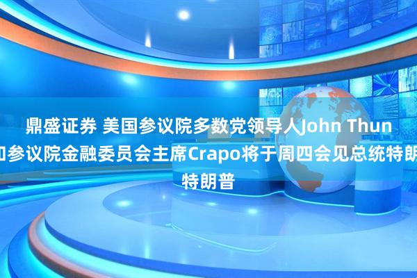 鼎盛证券 美国参议院多数党领导人John Thune和参议院金融委员会主席Crapo将于周四会见总统特朗普