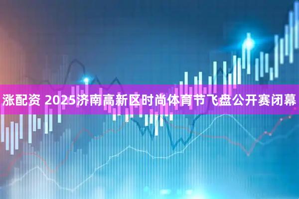 涨配资 2025济南高新区时尚体育节飞盘公开赛闭幕