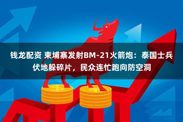 钱龙配资 柬埔寨发射BM-21火箭炮：泰国士兵伏地躲碎片，民众连忙跑向防空洞
