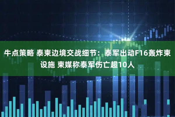 牛点策略 泰柬边境交战细节：泰军出动F16轰炸柬设施 柬媒称泰军伤亡超10人