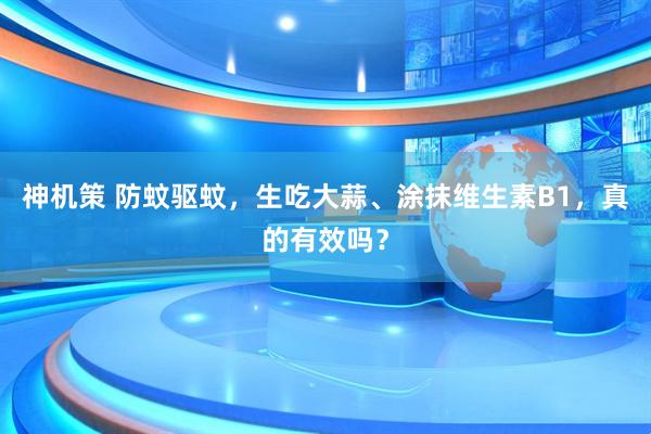 神机策 防蚊驱蚊，生吃大蒜、涂抹维生素B1，真的有效吗？
