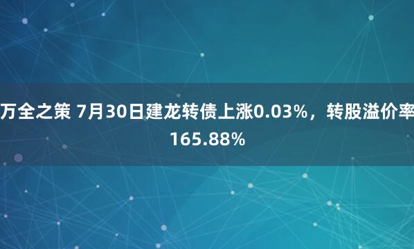 万全之策 7月30日建龙转债上涨0.03%，转股溢价率165.88%