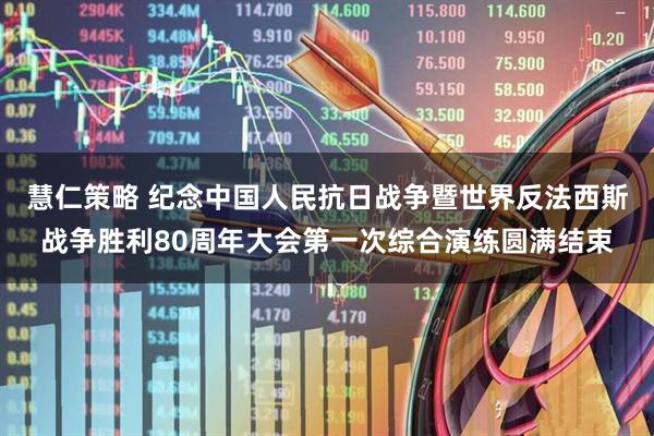 慧仁策略 纪念中国人民抗日战争暨世界反法西斯战争胜利80周年大会第一次综合演练圆满结束