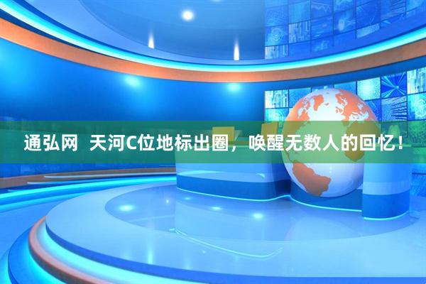 通弘网  天河C位地标出圈，唤醒无数人的回忆！