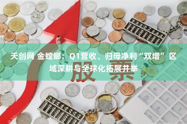 天创网 金螳螂：Q1营收、归母净利“双增” 区域深耕与全球化拓展并举